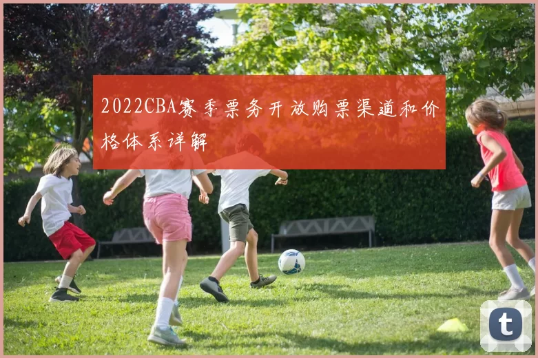 2022CBA赛季票务开放购票渠道和价格体系详解