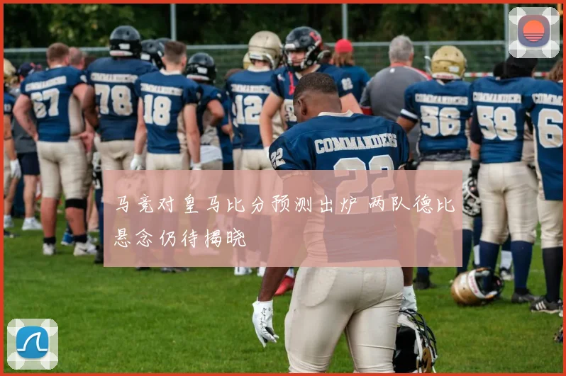 马竞对皇马比分预测出炉 两队德比悬念仍待揭晓