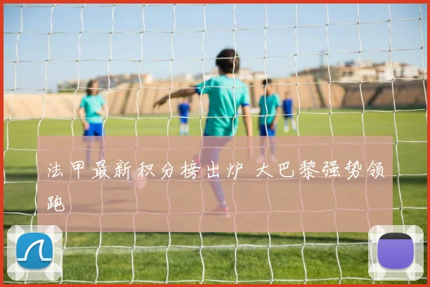 法甲最新积分榜出炉 大巴黎强势领跑