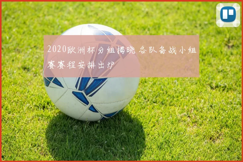 2020欧洲杯分组揭晓 各队备战小组赛赛程安排出炉