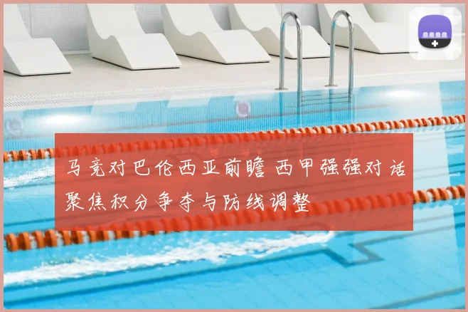 马竞对巴伦西亚前瞻 西甲强强对话聚焦积分争夺与防线调整