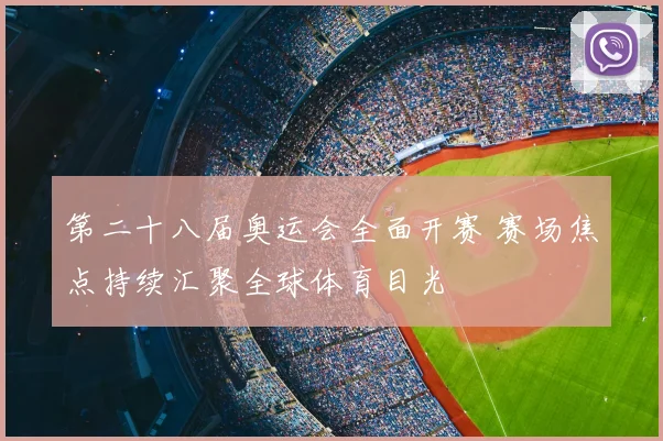第二十八届奥运会全面开赛 赛场焦点持续汇聚全球体育目光