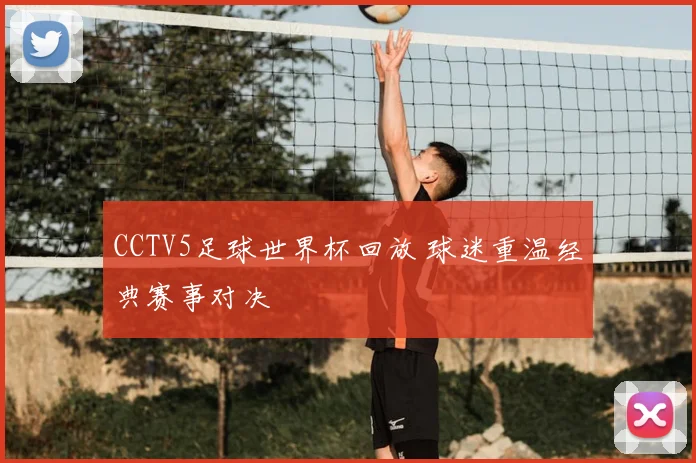 CCTV5足球世界杯回放 球迷重温经典赛事对决