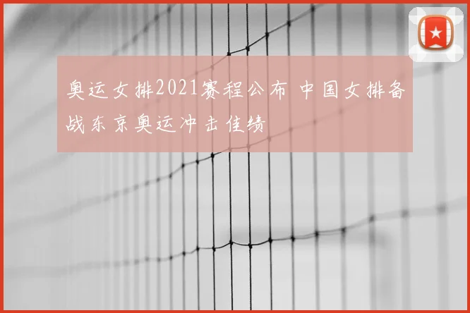 奥运女排2021赛程公布 中国女排备战东京奥运冲击佳绩