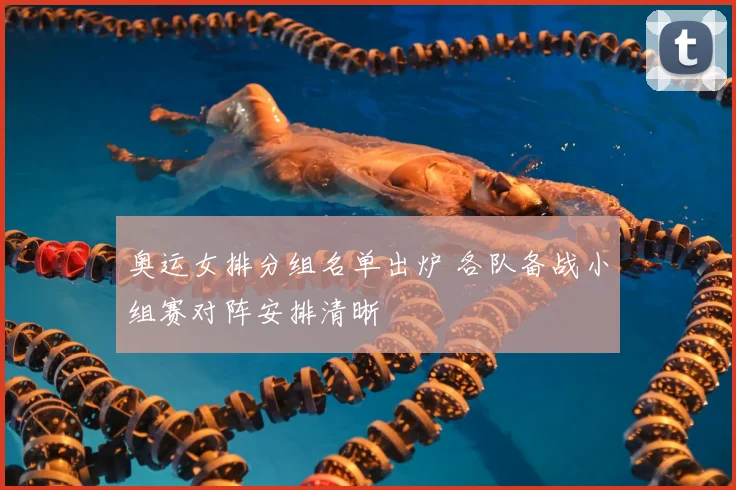 奥运女排分组名单出炉 各队备战小组赛对阵安排清晰