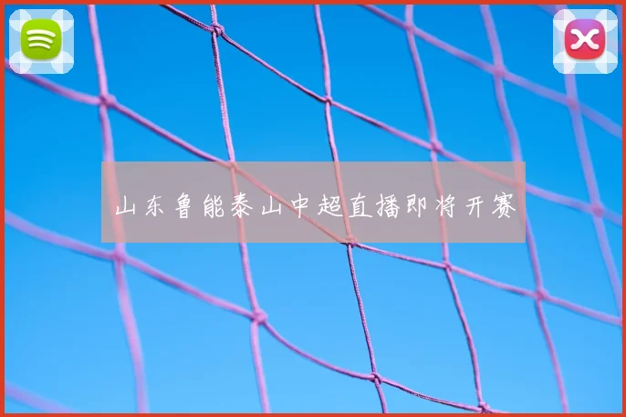 山东鲁能泰山中超直播即将开赛