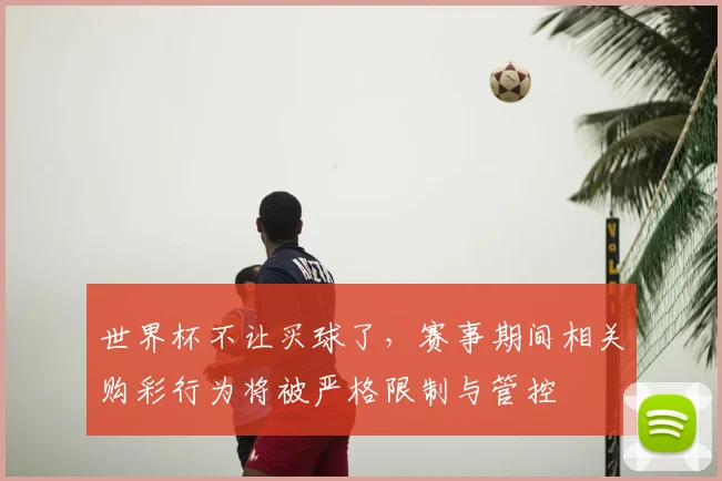 世界杯不让买球了，赛事期间相关购彩行为将被严格限制与管控