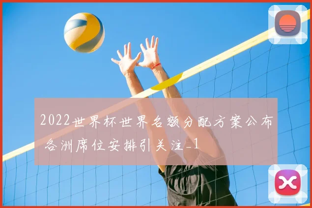 2022世界杯世界名额分配方案公布 各洲席位安排引关注_1