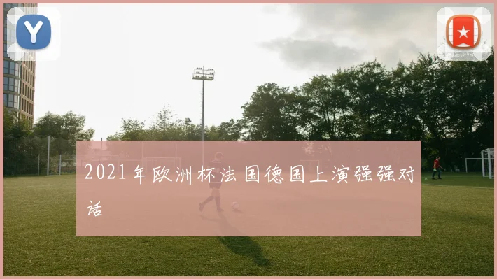 2021年欧洲杯法国德国上演强强对话