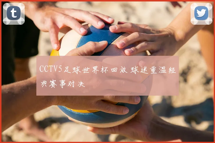 CCTV5足球世界杯回放 球迷重温经典赛事对决