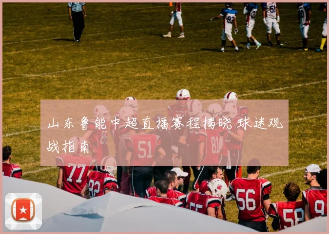 山东鲁能中超直播赛程揭晓 球迷观战指南