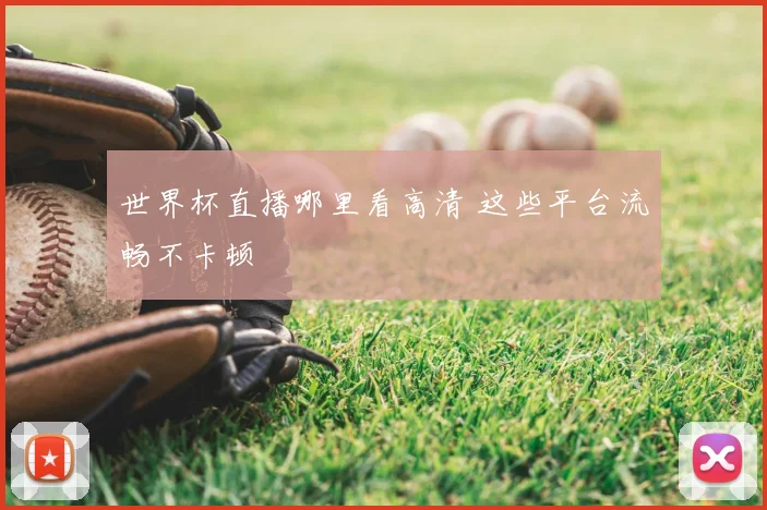 世界杯直播哪里看高清 这些平台流畅不卡顿
