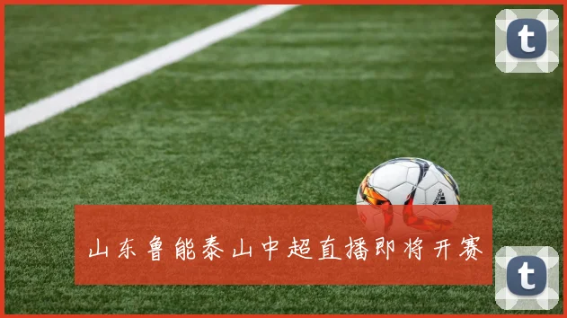 山东鲁能泰山中超直播即将开赛