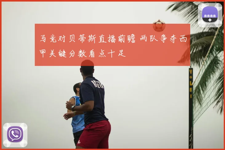 马竞对贝蒂斯直播前瞻 两队争夺西甲关键分数看点十足