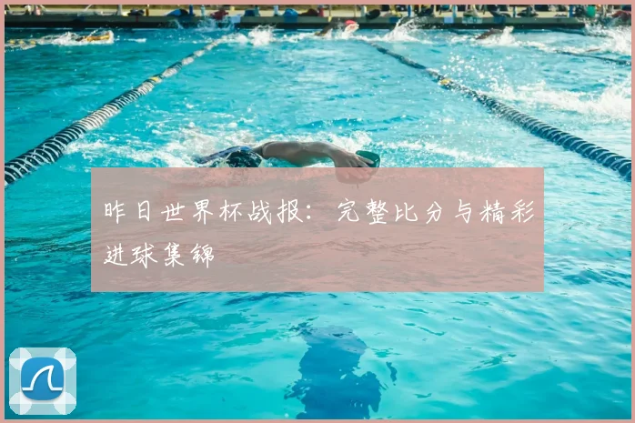 昨日世界杯战报：完整比分与精彩进球集锦