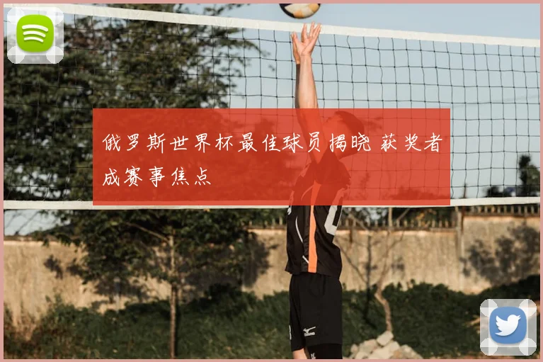 俄罗斯世界杯最佳球员揭晓 获奖者成赛事焦点
