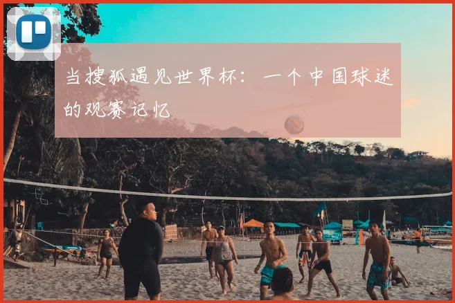 当搜狐遇见世界杯：一个中国球迷的观赛记忆