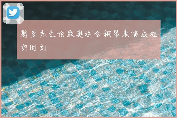 憨豆先生伦敦奥运会钢琴表演成经典时刻
