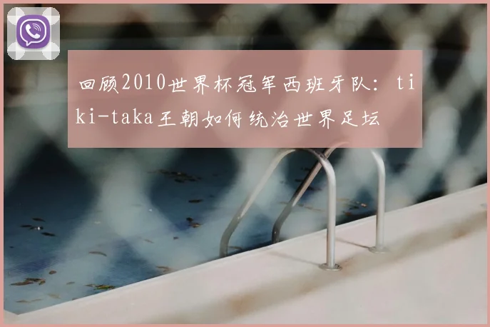 回顾2010世界杯冠军西班牙队：tiki-taka王朝如何统治世界足坛