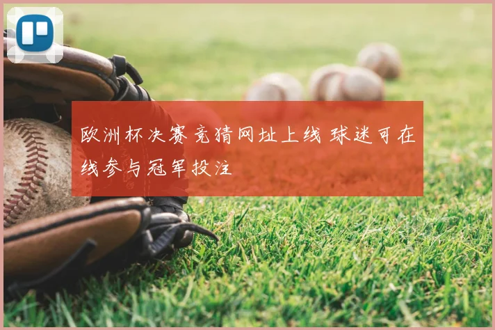 欧洲杯决赛竞猜网址上线 球迷可在线参与冠军投注