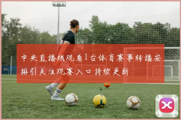 中央直播线观看1台体育赛事转播安排引关注观赛入口持续更新