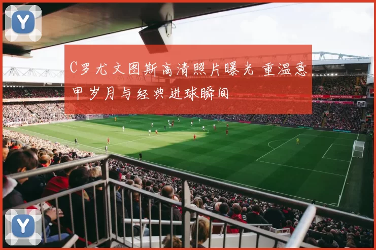 C罗尤文图斯高清照片曝光 重温意甲岁月与经典进球瞬间