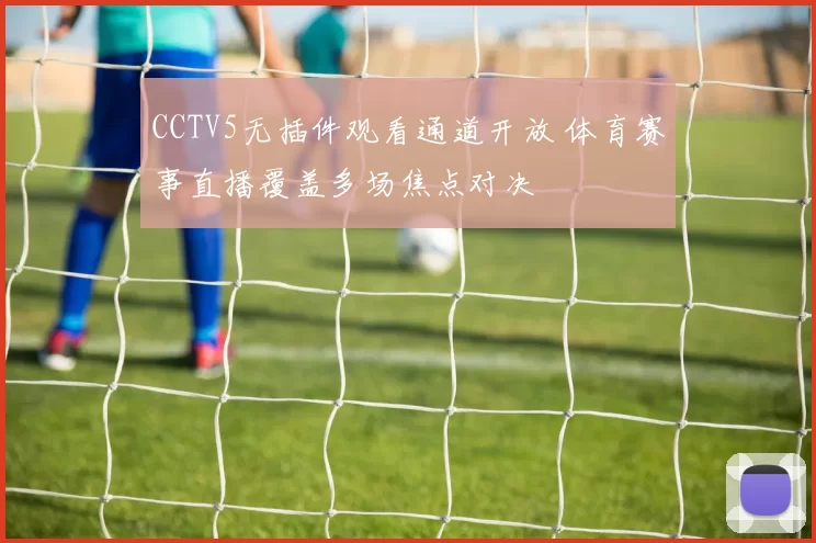 CCTV5无插件观看通道开放 体育赛事直播覆盖多场焦点对决