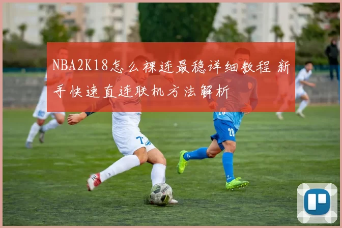 NBA2K18怎么裸连最稳详细教程 新手快速直连联机方法解析