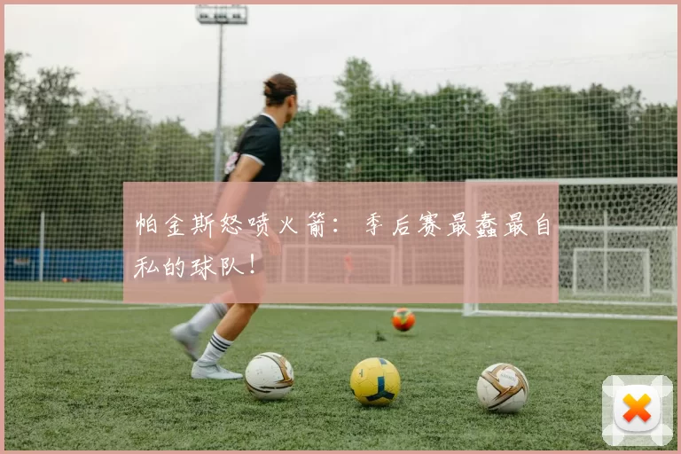 帕金斯怒喷火箭：季后赛最蠢最自私的球队！