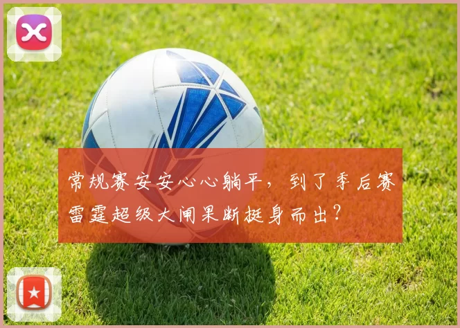常规赛安安心心躺平，到了季后赛雷霆超级大闸果断挺身而出？