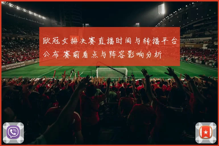 欧冠女排决赛直播时间与转播平台公布 赛前看点与阵容影响分析