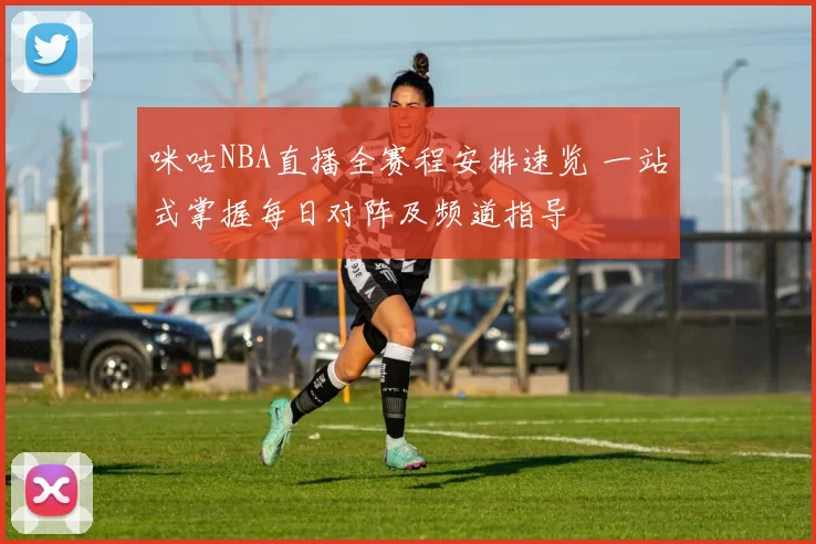 咪咕NBA直播全赛程安排速览 一站式掌握每日对阵及频道指导