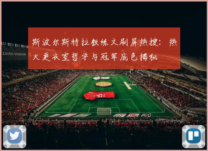 斯波尔斯特拉教练文刷屏热搜：热火更衣室哲学与冠军底色揭秘