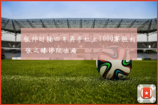 张帅时隔四年再夺红土1000赛胜利 张之臻惨败出局