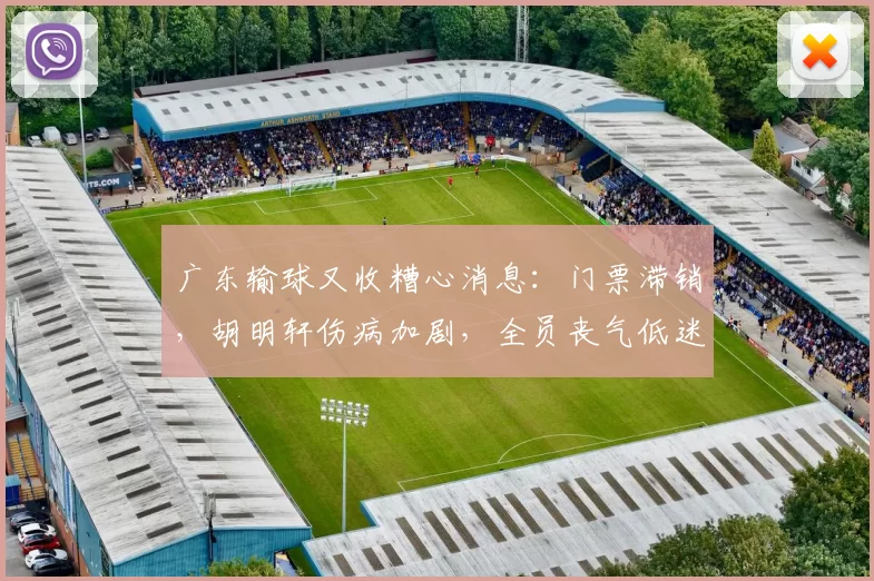 广东输球又收糟心消息：门票滞销，胡明轩伤病加剧，全员丧气低迷