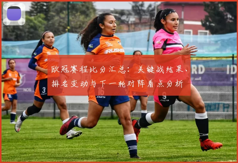 欧冠赛程比分汇总:关键战结果、排名变动与下一轮对阵看点分析