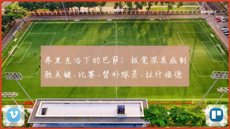 弗里克治下的巴萨：板凳深度成制胜关键_比赛_替补球员_拉什福德