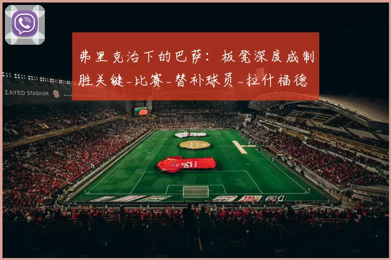 弗里克治下的巴萨：板凳深度成制胜关键_比赛_替补球员_拉什福德