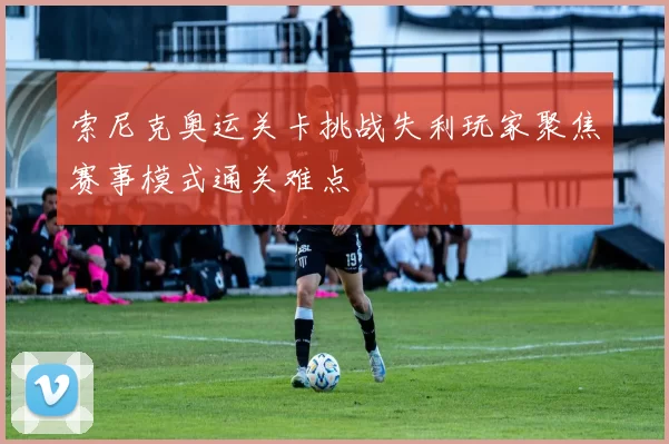 索尼克奥运关卡挑战失利玩家聚焦赛事模式通关难点