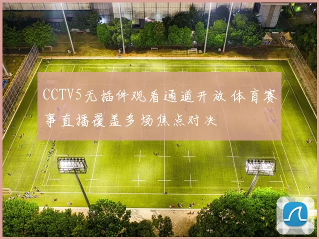 CCTV5无插件观看通道开放 体育赛事直播覆盖多场焦点对决